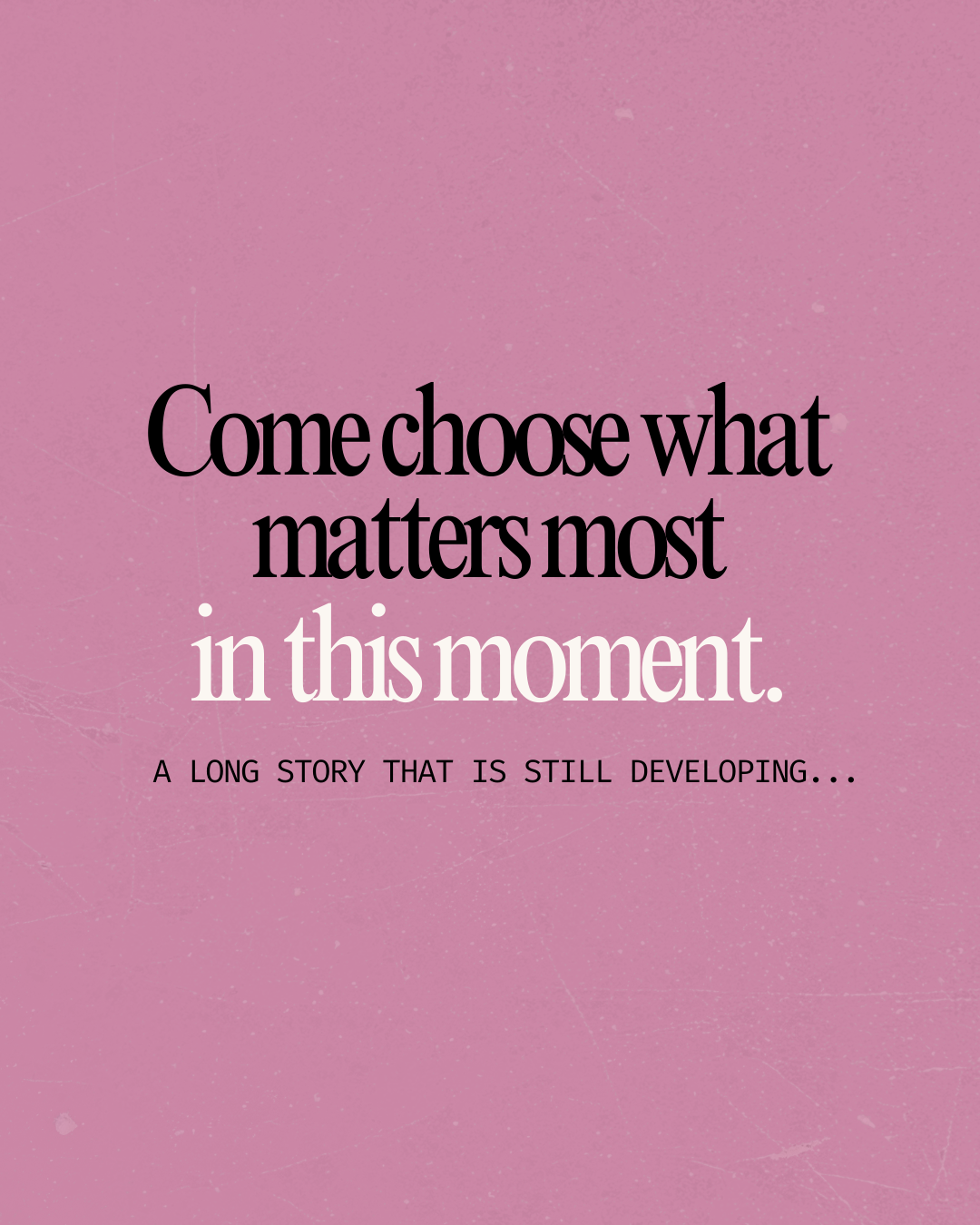 Come choose what matters most in this moment