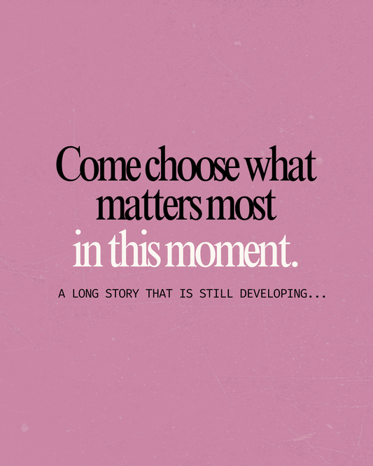 Come choose what matters most in this moment